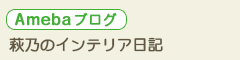 アメブロ　萩乃のインテリア日記